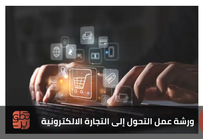  ورشة عمل التحول إلى التجارة الالكترونية